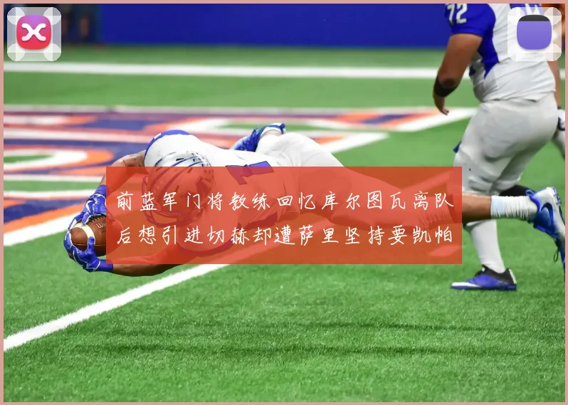 前蓝军门将教练回忆库尔图瓦离队后想引进切赫却遭萨里坚持要凯帕