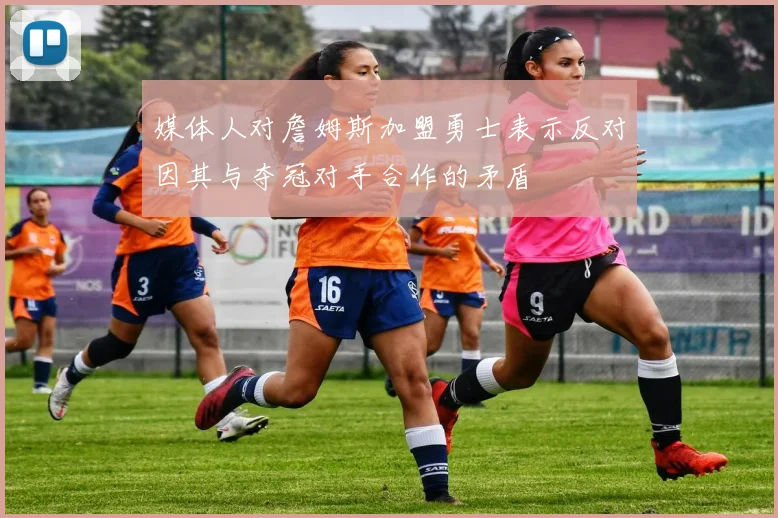 媒体人对詹姆斯加盟勇士表示反对因其与夺冠对手合作的矛盾