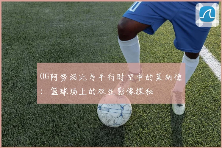 OG阿努诺比与平行时空中的莱纳德：篮球场上的双生影像探秘