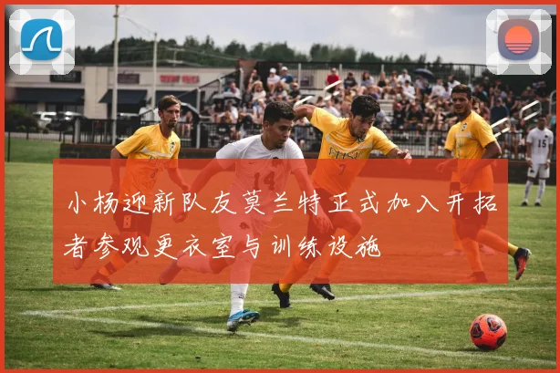 小杨迎新队友莫兰特正式加入开拓者参观更衣室与训练设施