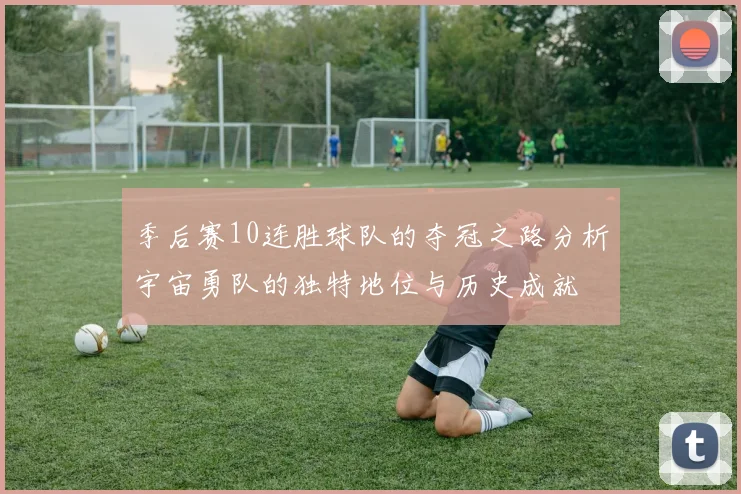 季后赛10连胜球队的夺冠之路分析宇宙勇队的独特地位与历史成就