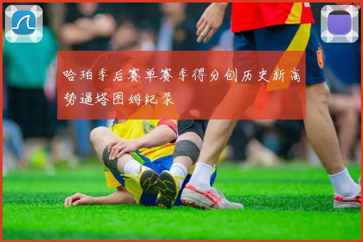 哈珀季后赛单赛季得分创历史新高势逼塔图姆纪录